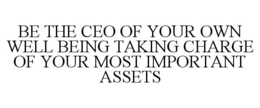 BE THE CEO OF YOUR OWN WELL BEING TAKING CHARGE OF YOUR MOST IMPORTANT ASSETS trademark
