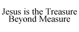 JESUS IS THE TREASURE BEYOND MEASURE trademark