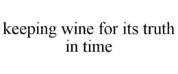 KEEPING WINE FOR ITS TRUTH IN TIME trademark