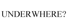 UNDERWHERE? trademark