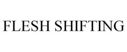 FLESH SHIFTING trademark