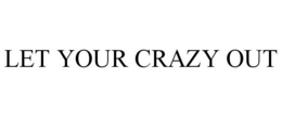 LET YOUR CRAZY OUT trademark