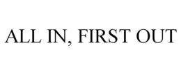 ALL IN, FIRST OUT trademark