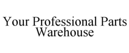 YOUR PROFESSIONAL PARTS WAREHOUSE trademark