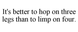 IT'S BETTER TO HOP ON THREE LEGS THAN TO LIMP ON FOUR. trademark