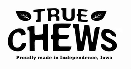 TRUE CHEWS PROUDLY MADE IN INDEPENDENCE, IOWA trademark