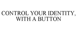 CONTROL YOUR IDENTITY, WITH A BUTTON trademark