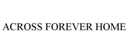 ACROSS FOREVER HOME trademark
