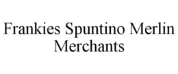 FRANKIES SPUNTINO MERLIN MERCHANTS trademark