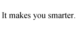 IT MAKES YOU SMARTER. trademark