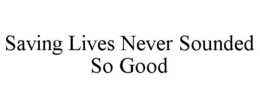 SAVING LIVES NEVER SOUNDED SO GOOD trademark
