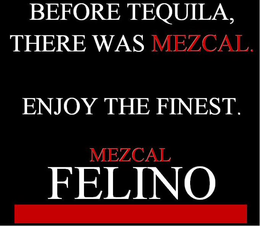BEFORE TEQUILA, THERE WAS MEZCAL. ENJOY THE FINEST. MEZCAL FELINO trademark