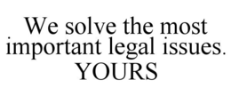 WE SOLVE THE MOST IMPORTANT LEGAL ISSUES. YOURS trademark