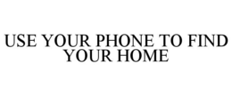 USE YOUR PHONE TO FIND YOUR HOME trademark