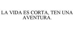 LA VIDA ES CORTA, TEN UNA AVENTURA. trademark