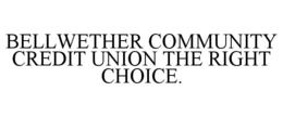 BELLWETHER COMMUNITY CREDIT UNION THE RIGHT CHOICE. trademark