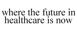 WHERE THE FUTURE IN HEALTHCARE IS NOW trademark