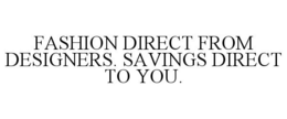 FASHION DIRECT FROM DESIGNERS. SAVINGS DIRECT TO YOU. trademark