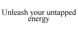 UNLEASH YOUR UNTAPPED ENERGY trademark