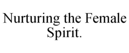 NURTURING THE FEMALE SPIRIT. trademark