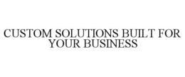CUSTOM SOLUTIONS BUILT FOR YOUR BUSINESS trademark