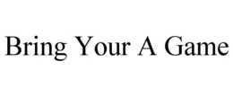 BRING YOUR A GAME trademark