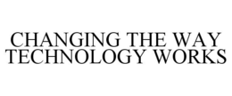 CHANGING THE WAY TECHNOLOGY WORKS trademark