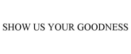 SHOW US YOUR GOODNESS trademark
