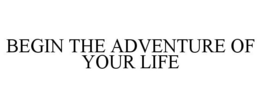 BEGIN THE ADVENTURE OF YOUR LIFE trademark