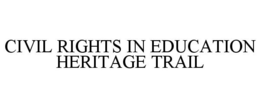 CIVIL RIGHTS IN EDUCATION HERITAGE TRAIL trademark