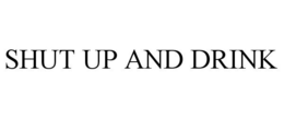 SHUT UP AND DRINK trademark