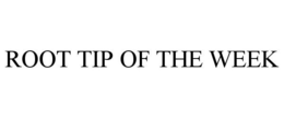 ROOT TIP OF THE WEEK trademark