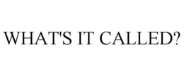 WHAT'S IT CALLED? trademark