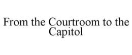 FROM THE COURTROOM TO THE CAPITOL trademark