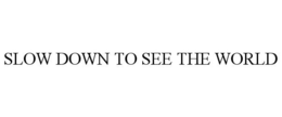SLOW DOWN TO SEE THE WORLD trademark
