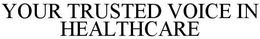 YOUR TRUSTED VOICE IN HEALTHCARE trademark