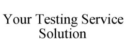YOUR TESTING SERVICE SOLUTION trademark