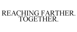 REACHING FARTHER. TOGETHER. trademark
