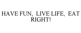HAVE FUN, LIVE LIFE, EAT RIGHT! trademark