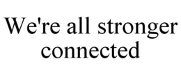 WE'RE ALL STRONGER CONNECTED trademark