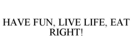 HAVE FUN, LIVE LIFE, EAT RIGHT! trademark