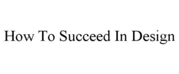 HOW TO SUCCEED IN DESIGN trademark
