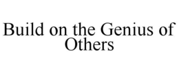 BUILD ON THE GENIUS OF OTHERS trademark