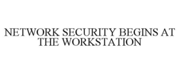 NETWORK SECURITY BEGINS AT THE WORKSTATION trademark