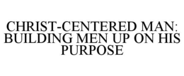 CHRIST-CENTERED MAN: BUILDING MEN UP ON HIS PURPOSE trademark