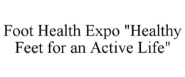FOOT HEALTH EXPO "HEALTHY FEET FOR AN ACTIVE LIFE" trademark