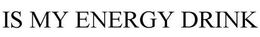 IS MY ENERGY DRINK trademark
