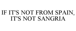 IF IT'S NOT FROM SPAIN, IT'S NOT SANGRIA trademark
