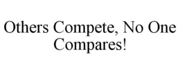 OTHERS COMPETE, NO ONE COMPARES! trademark