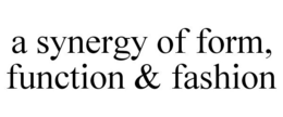 A SYNERGY OF FORM, FUNCTION & FASHION trademark
